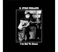 U.Utah Phillips - I'Ve Got To Know