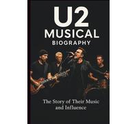 U2 MUSICAL BIOGRAPHY: The Story of Their Music and Influence