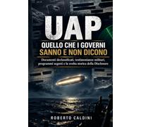 UAP - Quello che i Governi Sanno e Non Dicono: Documenti declassificati, testimonianze militari, programmi segreti e la svolta storica della Disclosure: la verità sui Fenomeni Anomali Non Identificati