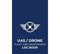 UAS / DRONE FLIGHT AND MAINTENANCE LOG BOOK: Comprehensive UAS/Drone Pilot Logbook Containing Checklists Before/After Flight, Flight Log, Routine Maintenance Checklist, and Repair/Maintenance Report