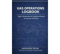 UAS Operations Logbook: Flight, Maintenance & Compliance Record for FAA Part 107 Pilots