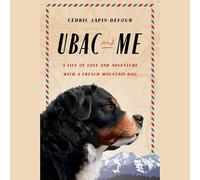 Ubac and Me: A Life of Love and Adventure With a French Mountain Dog