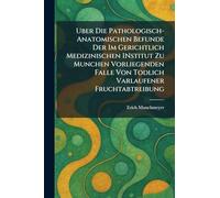Uber Die Pathologisch-Anatomischen Befunde Der Im Gerichtlich Medizinischen INstitut Zu Munchen Vorliegenden Falle Von Todlich Varlaufener Fruchtabtreibung