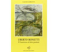 Uberto Bonetti. Il futurismo ed altre passioni