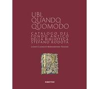 Ubi quando quomodo. Catalogo del Fondo Antico della Biblioteca Stedano Rodotà. Liceo classico Bernardino Telesio