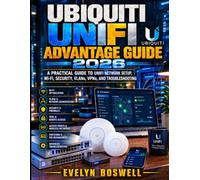 UBIQUITI UNIFI ADVANTAGE GUIDE 2026: A Practical Guide to UniFi Network Setup, Wi-Fi, Security, VLANs, VPNs, and Troubleshooting
