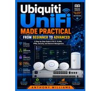 Ubiquiti UniFi Made Practical: From Beginner to Advanced: A Step-by-Step Guide to Wi-Fi, VLANs, VPNs, Security, and Network Management