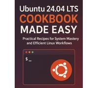 Ubuntu 24.04 LTS Cookbook Made Easy: Practical Recipes for System Mastery and Efficient Linux Workflows