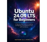 Ubuntu 24.04 LTS for Beginners: A Step-by-Step Guide to Installing, Configuring, and Mastering Linux with Confidence