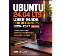 UBUNTU 24.04 LTS USER GUIDE FOR BEGINNERS 2026 2027: A Step by Step Guide to Installation Desktop Essentials Software Security Troubleshooting and Everyday Linux Skills