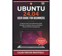 UBUNTU 24.04 USER GUIDE FOR BEGINNERS: A Complete Linux Mastery Blueprint for Installing Navigating Securing Customizing and Using Ubuntu 24.04 with Confidence