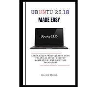 UBUNTU 25.10 MADE EASY: LEARN LINUX FROM SCRATCH WITH PRACTICAL SETUP, DESKTOP NAVIGATION, AND DAILY USE TECHNIQUES