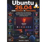 Ubuntu 26.04 From Beginner to Professional: A Complete Guide to Linux Administration, Bash Scripting, System Security, Networking, Docker, Virtualization, Cloud Computing, and Real-World Projects