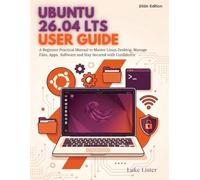 Ubuntu 26.04 LTS User Guide: A Beginner Practical Manual to Master Linux Desktop, Manage Files, Apps, Software and Stay Secured with Confidence