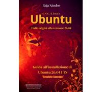 Ubuntu. Dalle origini alla versione 26.04: Guida all’installazione di Ubuntu 26.04