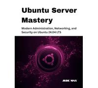 Ubuntu Server Mastery: Modern Administration, Networking, and Security on Ubuntu 24.04 LTS: 2