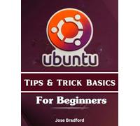 UBUNTU TIPS & TRICKS BASICS FOR BEGINNERS: A Step-by-Step Practical Manual for Easy Installation, commands, customization and desktop guide