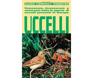 Uccelli. Conoscere, riconoscere e osservare tutte le specie di uccelli presenti in Europa. Ediz. illustrata