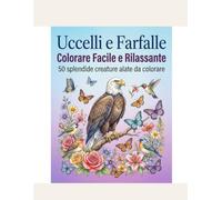 Uccelli e Farfalle: Colorare Facile e Rilassante: 50 Splendide Creature Alate - Disegni semplici e rilassanti
