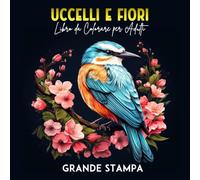 Uccelli e Fiori Libro da Colorare per Adulti: Pagine da colorare per adulti con fiori e uccelli per rilassarsi e alleviare lo stress, formato 21.5 x 21.5 cm