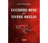 Uccidere bene per vivere meglio - Finocchiaro Lelio