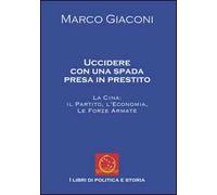 Uccidere con una spada presa in prestito. La Cina, il partito, l'economia, le Forze Armate