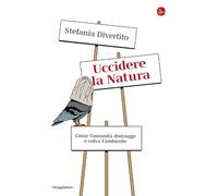 Uccidere la Natura. Come l'umanità distrugge e salva l'ambiente