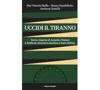 Uccidi il tiranno. Storia e imprese di Acciarito, Mariani e Zaniboni, atte...