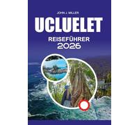 UCLUELET Reiseführer 2026: "Ucluelet Reiseführer 2026: Vollständige Westküsten-Reiseroute, Tipps zum Walbeobachten und Kajakfahren, Wild Pacific ... Wandern, Angeln und Ozeanabenteuer"
