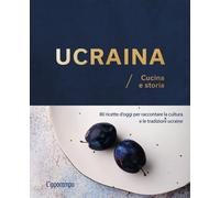Ucraina. Cucina e storia. 80 ricette d'oggi per raccontare la cultura e le tradi