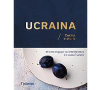 Ucraina. Cucina e storia. 80 ricette d'oggi per raccontare la cultura e le tradizioni ucraine