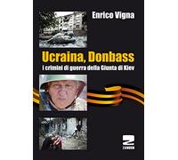 Ucraina, Donbass. I crimini di guerra della Giunta di Kiev - Vigna Enrico