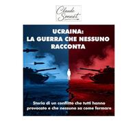 UCRAINA: LA GUERRA CHE NESSUNO RACCONTA: Storia di un conflitto che tutti hanno provocato e che nessuno sa come fermare