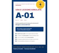 UDA e lezione simulata A-01 (ex A-17) AM01 AS01: Guida operativa alla progettazione didattica per la i concorso A-01 Disegno e storia ... con quattro tracce svolte e la prova pratica