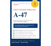 UDA e lezione simulata A-47: Guida operativa alla progettazione didattica per la i concorso A-47 Scienze matematiche applicate. Matematica nei ... con quattro tracce svolte per intero