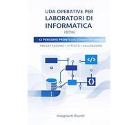 UDA operative per Laboratori di Informatica (B016): 12 percorsi pronti con compiti autentici, project work e rubriche di valutazione. Per Istituti Tecnici.