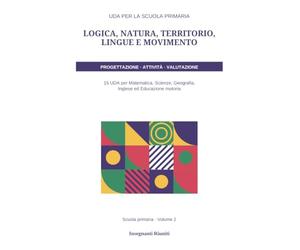 UDA per la scuola primaria - Volume 2: Logica, natura, territorio, lingue e movimento: 15 UDA complete per Matematica, Scienze, Geografia, Inglese ed ... e rubriche di valutazione specifiche