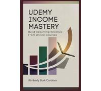 Udemy Income Mastery: Build Recurring Revenue from Online Courses: A Step-by-Step Guide to Creating, Launching, and Profiting from Udemy Courses That Sell Themselves