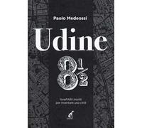 Udine 8 1/2. ItineRARI insoliti per inventare una città
