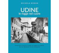 Udine. Le Rogge Nel Cuore. Itinerario Storico Lungo La Roggia Di Udine Da Via Ge