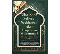 Über 600 Zeitlose Weisheiten des Propheten Muhammad (Friede sei mit ihm): Kraftvolle Erkenntnisse auf Hadith-Basis zur Veränderung Ihres Charakters, Ihres Glaubens und Ihres Alltagslebens