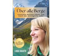 Über alle Berge - Entwickle Mentale Stärke und mach das Unmögliche wahr