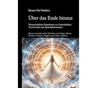 Über das Ende hinaus. Wissenschaftliche Hypothesen zur Unsterblichkeit. Von der Seele zum Quantenbewusstsein. Reisen zwischen den Theorien von Henry Stapp, David Bohm, Roger Penrose, Giulio Tononi...