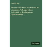 Über das Verhältniss des Studiums der classischen Philologie auf der Universität zu dem Berufe der Gymnasiallehrer
