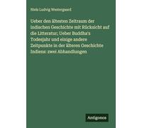 Ueber den ältesten Zeitraum der indischen Geschichte mit Rücksicht auf die Litteratur; Ueber Buddha's Todesjahr und einige andere Zeitpunkte in der älteren Geschichte Indiens: zwei Abhandlungen