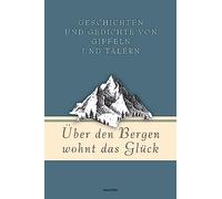 Über den Bergen wohnt das Glück. Geschichten und Gedichte von Gipfeln und Tälern: 17