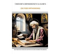 Über den orthodoxen Glauben (De Fide Orthodoxa): Eine thematische Studie der Schriften des Heiligen Johannes von Damaskus