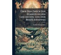 Über Den Zweck Der Evangelischen Geschichte, Und Der Briefe Johannes