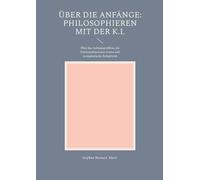 Über die Anfänge: Philosophieren mit der K.I.: Über das Anfangsproblem, die Existenzdimension Gottes und Aenigmatische Religiösität: 13
