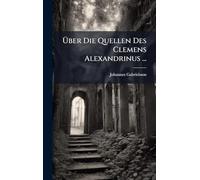 Über Die Quellen Des Clemens Alexandrinus ...